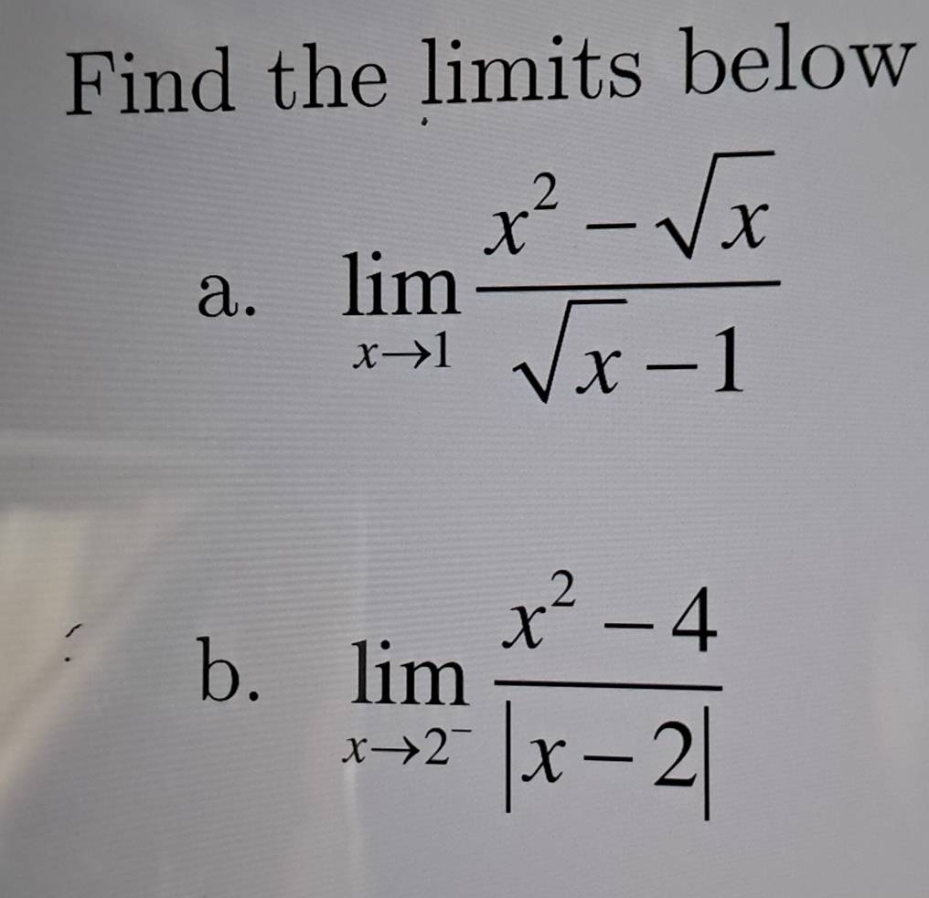 Find the limits below 
a. limlimits _xto 1 (x^2-sqrt(x))/sqrt(x)-1 
b. limlimits _xto 2^- (x^2-4)/|x-2| 