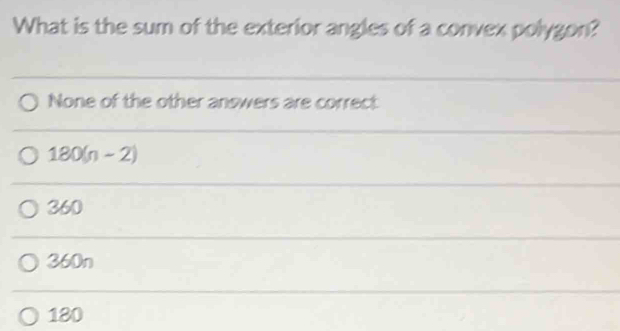 What is the sum of the exterior angles of a convex polygon?
None of the other answers are correct:
180(n ~ 2)
360
360n
180