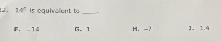 14° is equivalent to _.
F. -14 G. 1 H. -7 J. 1.4