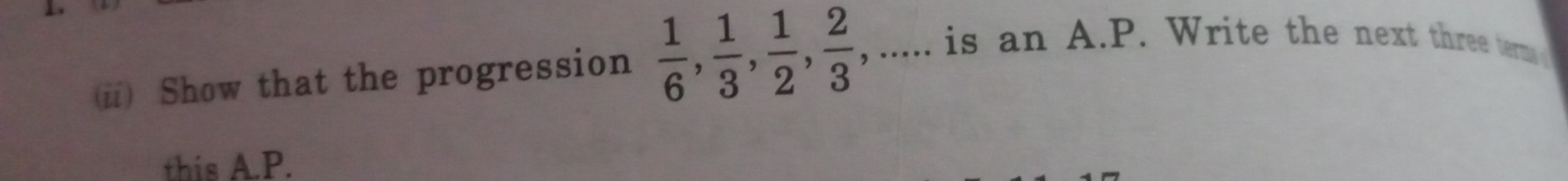 Show that the progression  1/6 ,  1/3 ,  1/2 ,  2/3  , ..... is an A.P. Write the next three term 
this A.P.