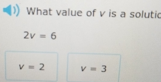 What value of v is a solutic
2v=6
v=2
v=3