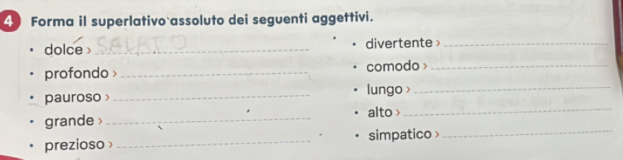 Forma il superlativo assoluto dei seguenti aggettivi. 
dolce _divertente_ 
profondo _comodo >_ 
lungo >_ 
pauroso > 
_ 
alto >_ 
_ 
grande _ 
prezioso _simpatico>