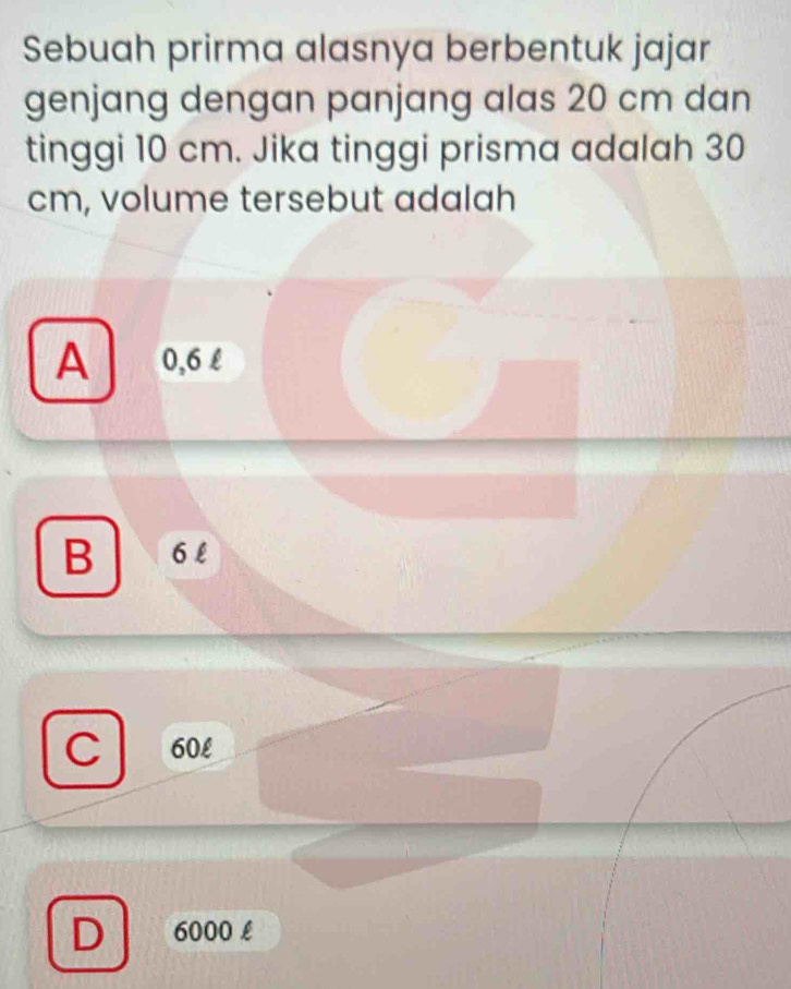 Sebuah prirma alasnya berbentuk jajar
genjang dengan panjang alas 20 cm dan
tinggi 10 cm. Jika tinggi prisma adalah 30
cm, volume tersebut adalah
A 0,6 £
B 6 l
C 60£
D 6000 £