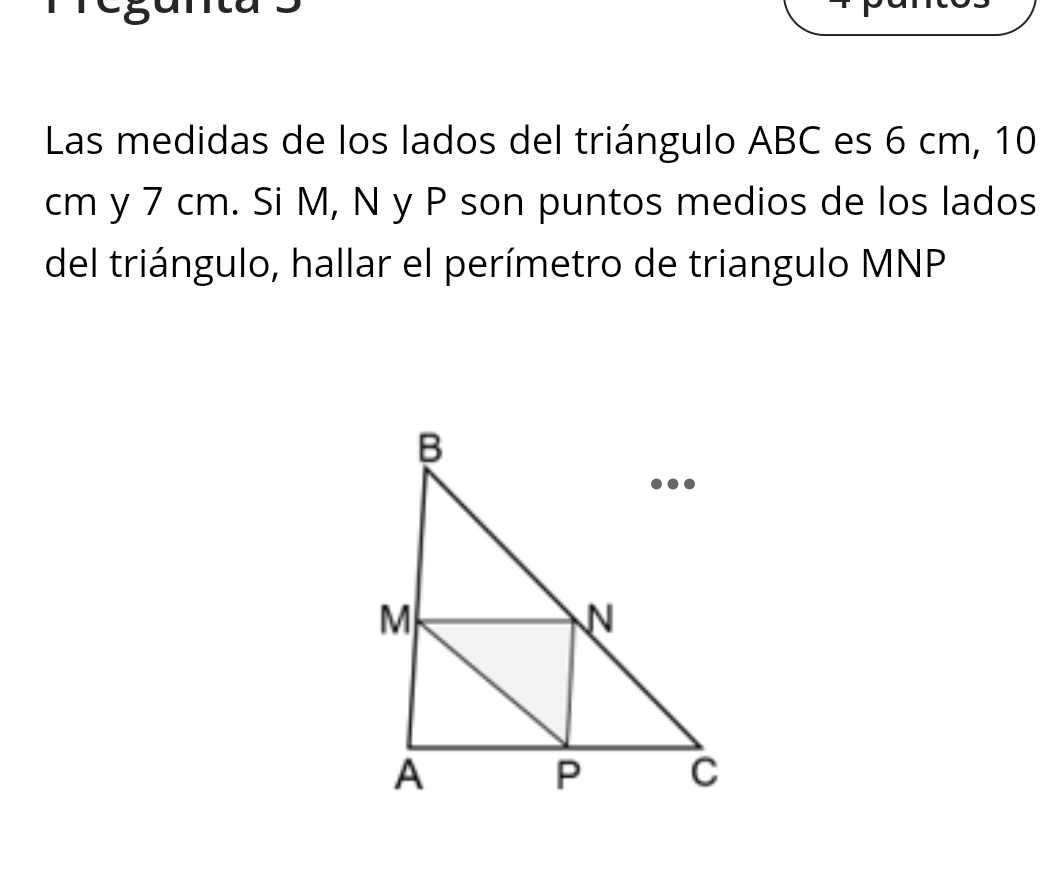 Las medidas de los lados del triángulo ABC es 6 cm, 10
cm y 7 cm. Si M, N y P son puntos medios de los lados 
del triángulo, hallar el perímetro de triangulo MNP