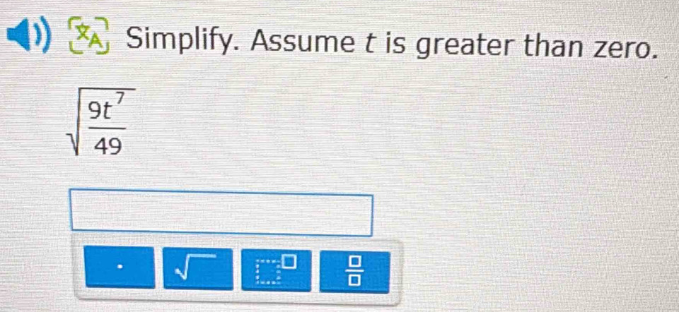 Simplify. Assume t is greater than zero.
sqrt(frac 9t^7)49
sqrt()  a/2 beginarrayr =frac 1  a/c frac a=  b  c/a endarray  □ /□  