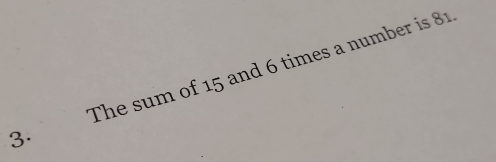 3· The sum of 15 and 6 times a number is 81