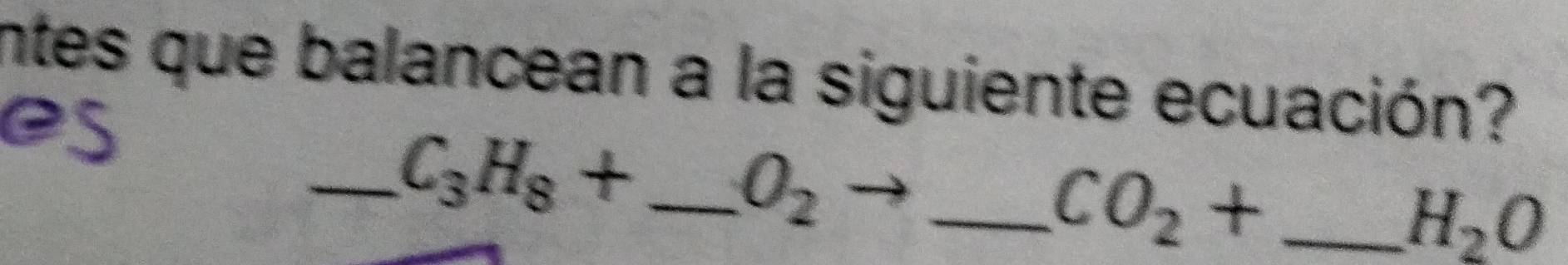 intes que balancean a la siguiente ecuación? 
__ C_3H_8+
_  O_2to
CO_2+ _ 
H_2O