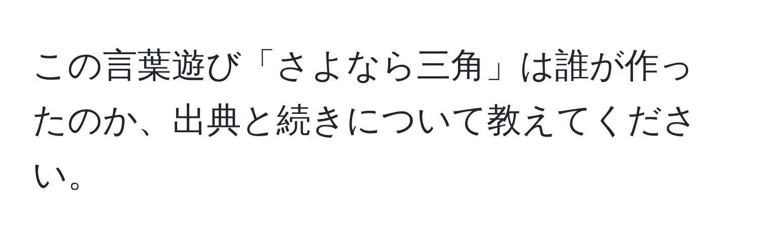 この言葉遊び「さよなら三角」は誰が作ったのか、出典と続きについて教えてください。