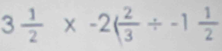 3 1/2 * -2( 2/3 / -1 1/2 