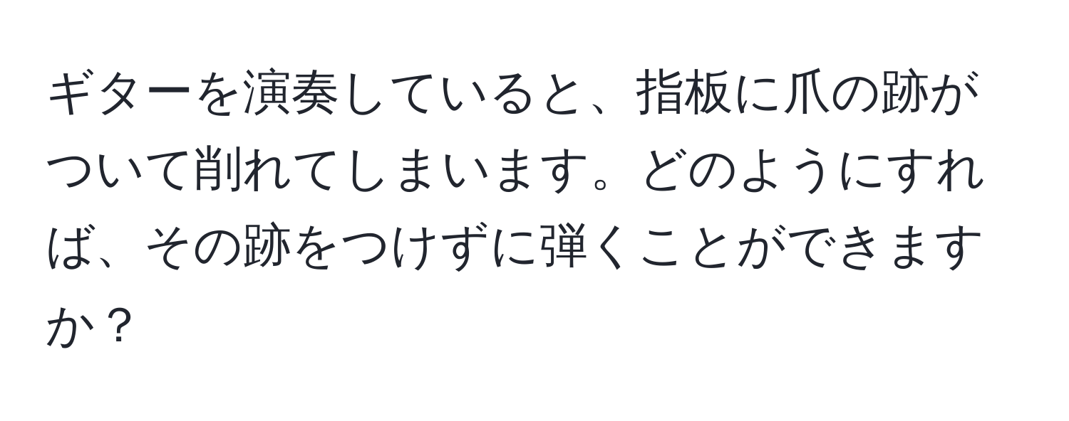 ギターを演奏していると、指板に爪の跡がついて削れてしまいます。どのようにすれば、その跡をつけずに弾くことができますか？