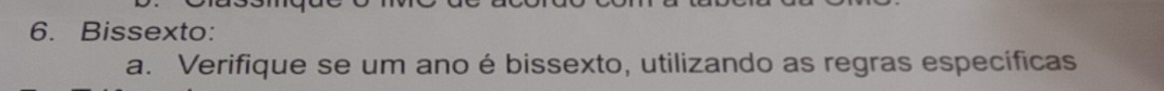 Bissexto: 
a. Verifique se um ano é bissexto, utilizando as regras específicas