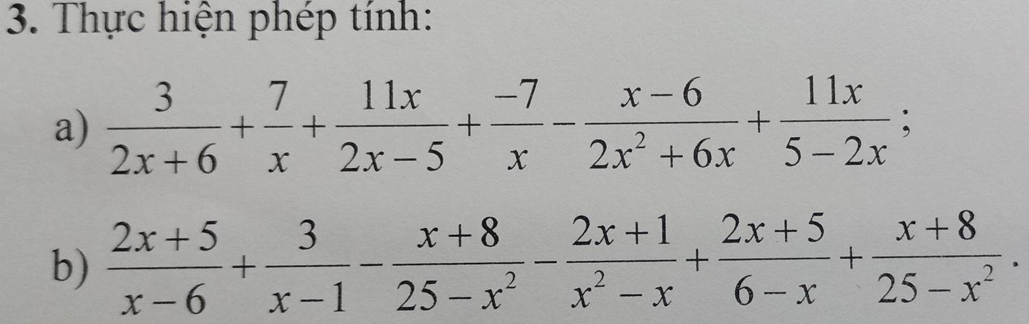 Thực hiện phép tính: 
a)  3/2x+6 + 7/x + 11x/2x-5 + (-7)/x - (x-6)/2x^2+6x + 11x/5-2x ; 
b)  (2x+5)/x-6 + 3/x-1 - (x+8)/25-x^2 - (2x+1)/x^2-x + (2x+5)/6-x + (x+8)/25-x^2 .