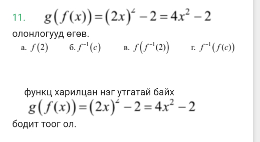 g(f(x))=(2x)^2-2=4x^2-2
олонлогууд θгθв.
a. f(2) 6. f^(-1)(c) B. f(f^(-1)(2)) L f^(-1)(f(c))
функц харилцан нэг утгатай байх
g(f(x))=(2x)^2-2=4x^2-2
бодит Τоог ол.