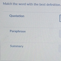 Match the word with the best defnition.
Quotation
Paraphrase
Summary