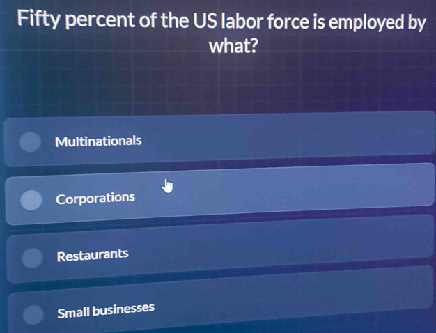 Fifty percent of the US labor force is employed by
what?
Multinationals
Corporations
Restaurants
Small businesses