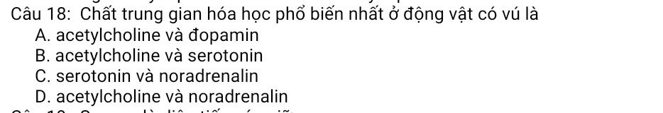 Chất trung gian hóa học phổ biến nhất ở động vật có vú là
A. acetylcholine và đopamin
B. acetylcholine và serotonin
C. serotonin và noradrenalin
D. acetylcholine và noradrenalin