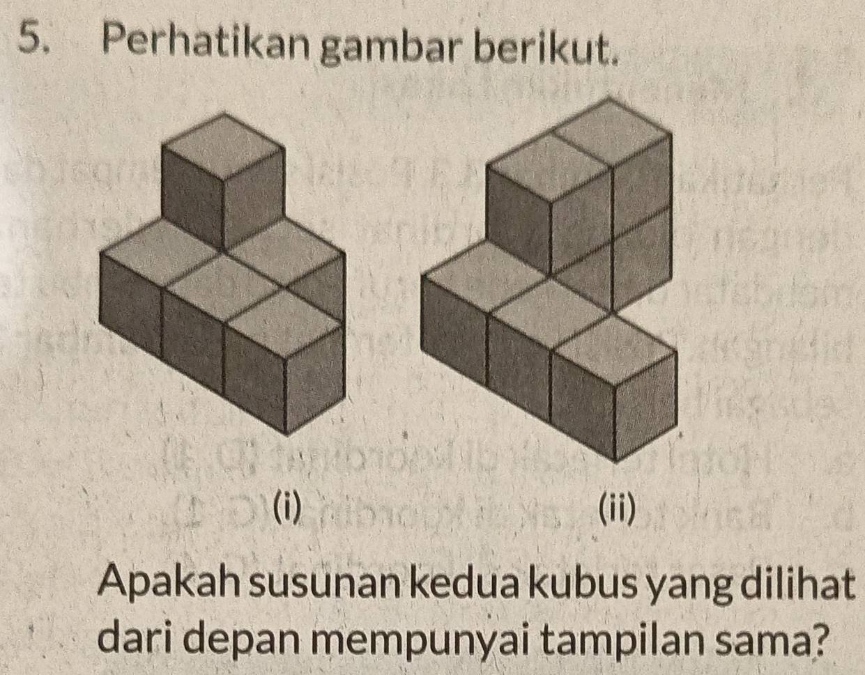 Perhatikan gambar berikut. 
(i) (ii) 
Apakah susunan kedua kubus yang dilihat 
dari depan mempunyai tampilan sama?