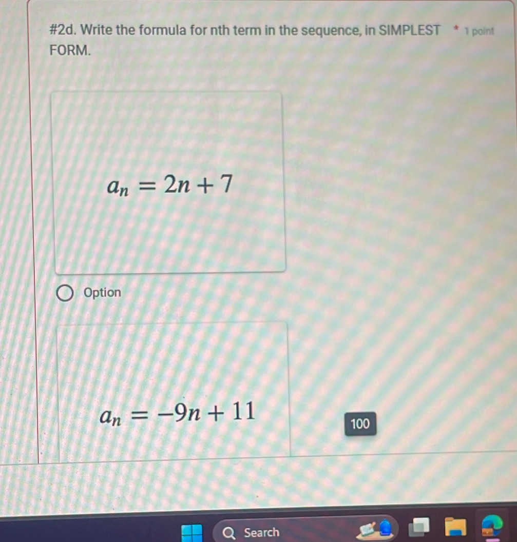 #2d. Write the formula for nth term in the sequence, in SIMPLEST * 1 point
FORM.
a_n=2n+7
Option
a_n=-9n+11
100
Search