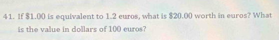 If $1.00 is equivalent to 1.2 euros, what is $20.00 worth in euros? What 
is the value in dollars of 100 euros?