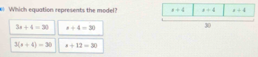 Which equation represents the model?
3s+4=30 s+4=30
3(s+4)=30 s+12=30