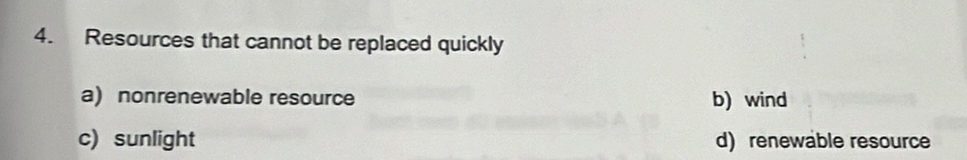 Resources that cannot be replaced quickly
a) nonrenewable resource b) wind
c) sunlight d) renewable resource