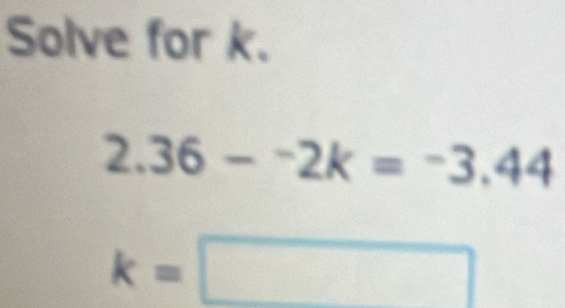 Solve for k.
2.36-^-2k=^-3.44
k=□