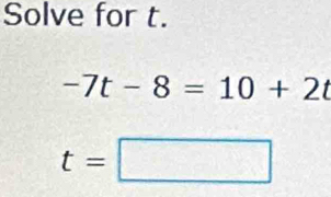 Solve for t.
-7t-8=10+2t
t=□