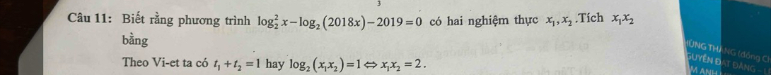 Biết rằng phương trình log _2^(2x-log _2)(2018x)-2019=0 có hai nghiệm thực x_1, x_2.Tích x_1x_2
bằng 
UNG THANG (đồng CI 
Theo Vi-et ta có t_1+t_2=1 hay log _2(x_1x_2)=1Leftrightarrow x_1x_2=2. 
đuyền Đạt Đàng - 1 M ANH