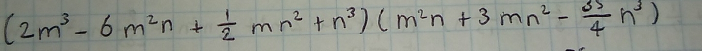 (2m^3-6m^2n+ 1/2 mn^2+n^3)(m^2n+3mn^2- 35/4 n^3)