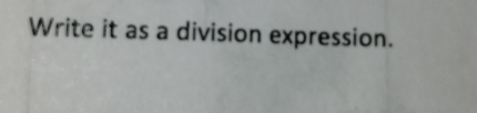 Write it as a division expression.