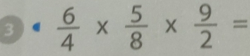 3  6/4 *  5/8 *  9/2 =