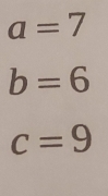 a=7
b=6
c=9