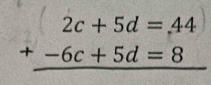 beginarrayr 2c+5d=44 +-6c+5d=8 hline endarray