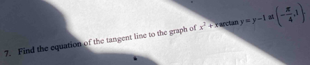 Find the equation of the tangent line to the graph of x^2+x arctan y=y-1 at (- π /4 ,1).