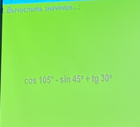 Вылчислить значения...
cos 105°-sin 45°+tg30°