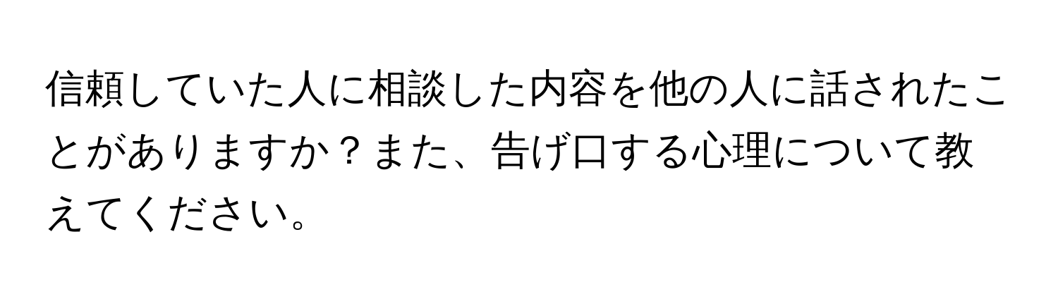 信頼していた人に相談した内容を他の人に話されたことがありますか？また、告げ口する心理について教えてください。