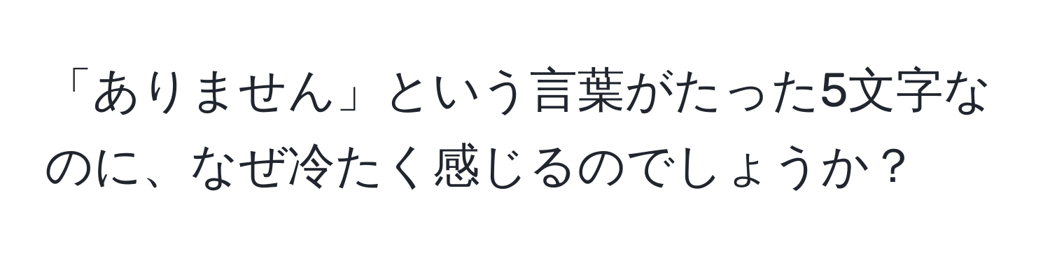 「ありません」という言葉がたった5文字なのに、なぜ冷たく感じるのでしょうか？