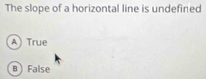 The slope of a horizontal line is undefined
A True
B False