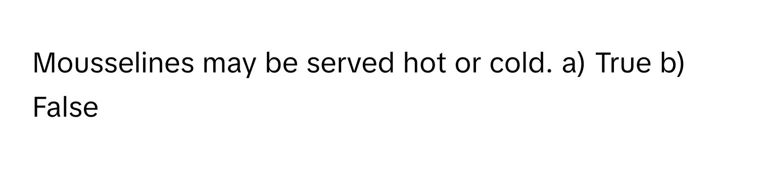 Mousselines may be served hot or cold. a) True b) False