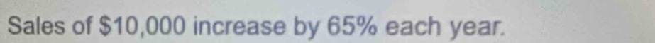 Sales of $10,000 increase by 65% each year.