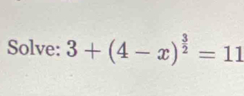 Solve: 3+(4-x)^ 3/2 =11