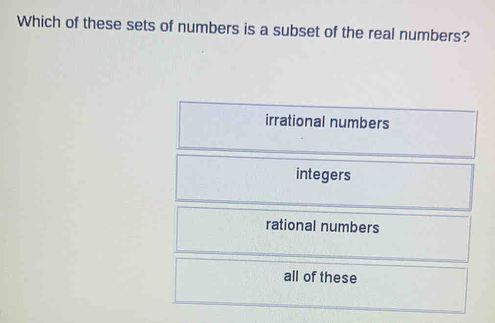 Which of these sets of numbers is a subset of the real numbers?
irrational numbers
integers
rational numbers
all of these