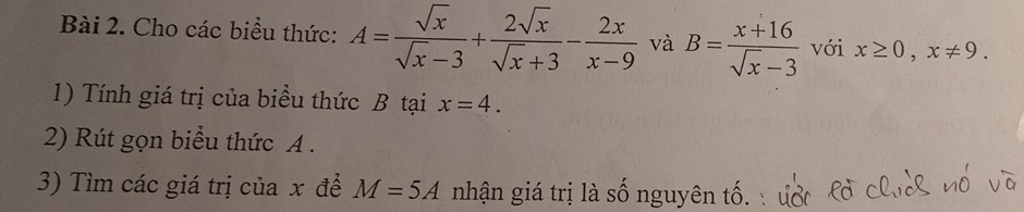 Cho các biểu thức: A= sqrt(x)/sqrt(x)-3 + 2sqrt(x)/sqrt(x)+3 - 2x/x-9  và B= (x+16)/sqrt(x)-3  với x≥ 0, x!= 9. 
1) Tính giá trị của biểu thức B tại x=4. 
2) Rút gọn biểu thức A. 
3) Tìm các giá trị của x để M=5A nhận giá trị là số nguyên tố.