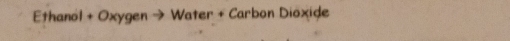 Ethanol + Oxygen → Water + Carbon Dioxide