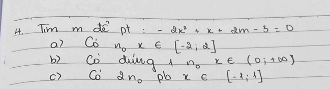 Tim m de pt : -2x^2+x+2m-3=0
a) Co n_0x∈ [-2,2]
b) Co ding 1 no x∈ (0;+∈fty )
c) Co Qno pb x e [-4;1]