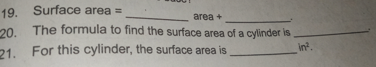 Surface area =_ 
_ 
area + 
20. The formula to find the surface area of a cylinder is_ 
` 
21. For this cylinder, the surface area is_
in^2.