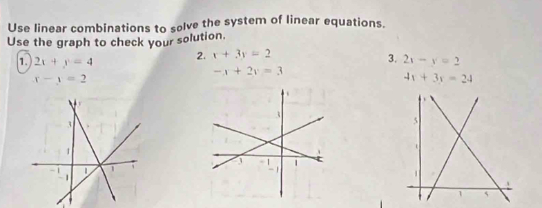 Use linear combinations to solve the system of linear equations. 
Use the graph to check your solution, 
2. x+3y=2
3. 
1. 2x+y=4 2x-y=2
-x+2y=3
r-y=2
4x+3y=24