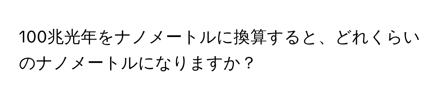 100兆光年をナノメートルに換算すると、どれくらいのナノメートルになりますか？