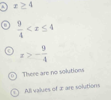 A x≥ 4
0  9/4 
c x>- 9/4 
D There are no solutions
All values of x are solutions