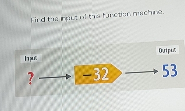 Find the input of this function machine. 
Input Output
3 -32 53